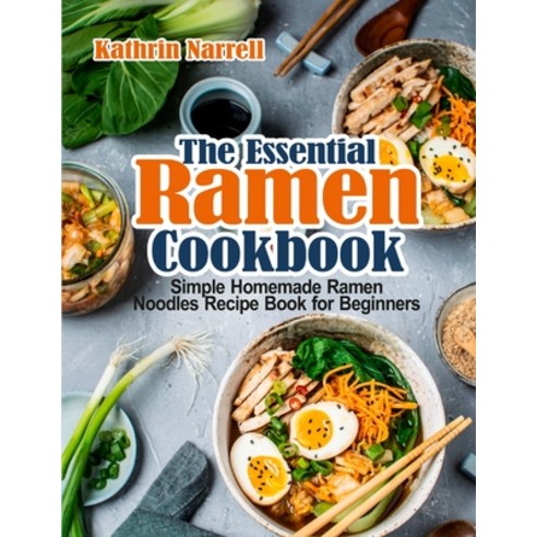 The Essential Ramen Cookbook: Simple Homemade Ramen Noodles Recipe Book for Beginners Paperback, Pulsar Publishing, English, 9781954605213
