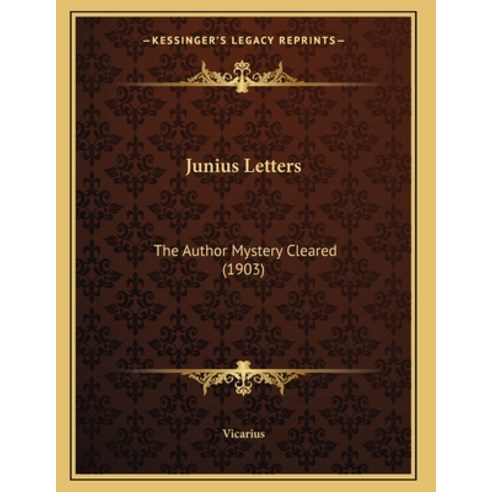 Junius Letters: The Author Mystery Cleared (1903) Paperback, Kessinger Publishing, English, 9781165521593