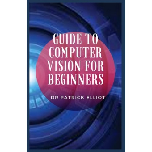 (영문도서) Guide to Computer Vision For Beginners: Computer vision has already made its way to our mobil... Paperback, Independently Published, English, 9798520235989