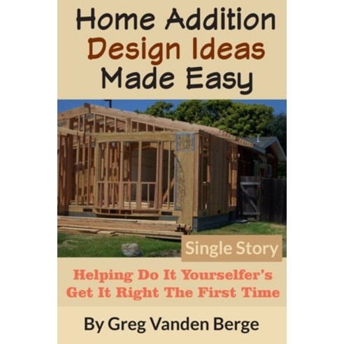 Home Addition Design Ideas Made Easy: Helping Do It Yourselfer''s Get It Right The First Time Paperback, Independently Published