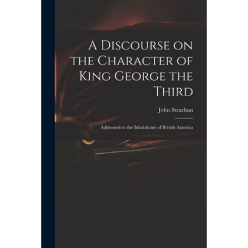 (영문도서) A Discourse on the Character of King George the Third [microform]: Addressed to the Inhabitan... Paperback, Legare Street Press, English, 9781014545527