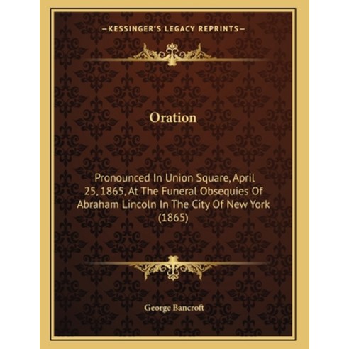 Oration: Pronounced In Union Square April 25 1865 At The Funeral Obsequies Of Abraham Lincoln In ... Paperback, Kessinger Publishing, English, 9781164675600