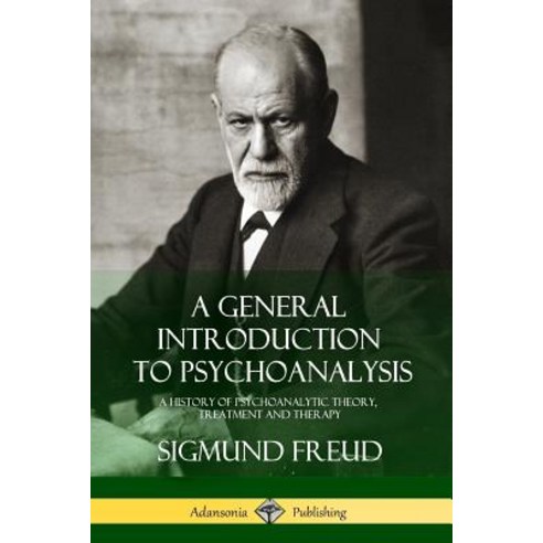 A General Introduction to Psychoanalysis A History of Psychoanalytic Theory Treatment and Therapy, Lulu.com