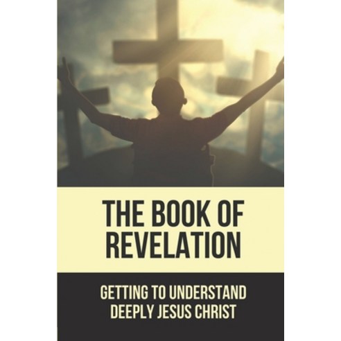 (영문도서) The Book Of Revelation: Getting To Understand Deeply Jesus Christ: Book Of The Bible To Read Paperback, Independently Published, English, 9798534517088