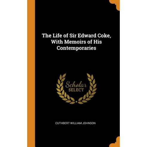 The Life of Sir Edward Coke With Memoirs of His Contemporaries Hardcover, Franklin Classics Trade Press