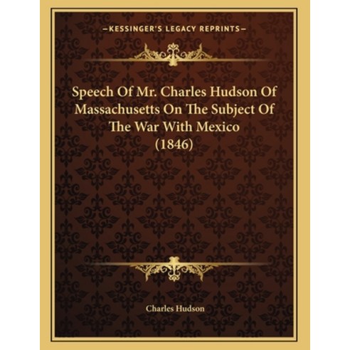 Speech Of Mr. Charles Hudson Of Massachusetts On The Subject Of The War With Mexico (1846) Paperback, Kessinger Publishing, English, 9781163994801