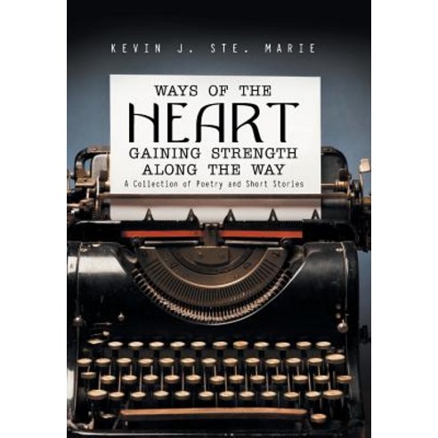 (영문도서) Ways of the Heart Gaining Strength Along the Way: A Collection of Poetry and Short Stories Hardcover, Authorhouse, English, 9781546242499