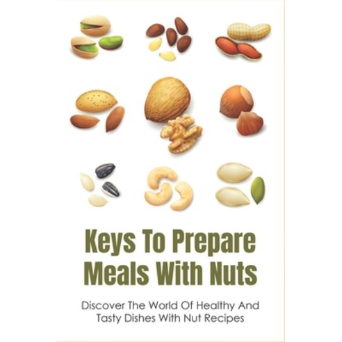 (영문도서) Keys To Prepare Meals With Nuts: Discover The World Of Healthy And Tasty Dishes With Nut Reci... Paperback, Independently Published, English, 9798533509039
