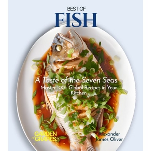 (영문도서) Best of Fish Cookbook: A Taste of the Seven Seas - Master 100+ Global Recipes in Your Kitchen Paperback, Garden of Grapes, English, 9798869154965