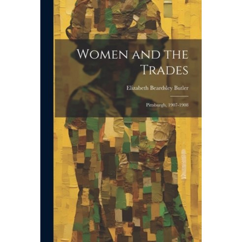 (영문도서) Women and the Trades: Pittsburgh 1907-1908 Paperback, Legare Street Press, English, 9781021622181