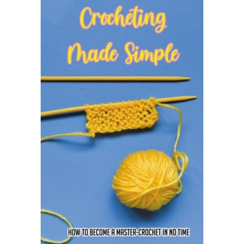 (영문도서) Crocheting Made Simple: How To Become A Master-Crochet In No Time: Crochet How To Tutorials Paperback, Independently Published, English, 9798533568906