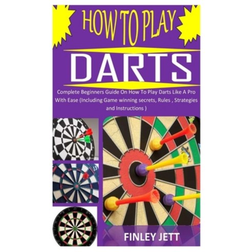 How to Play Darts: Complete Beginners Guide On How To Play Darts Like A Pro With Ease (Including Gam... Paperback, Independently Published, English, 9798731264297