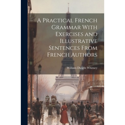 (영문도서) A Practical French Grammar With Exercises and Illustrative Sentences From French Authors Paperback, Legare Street Press, English, 9781022484467