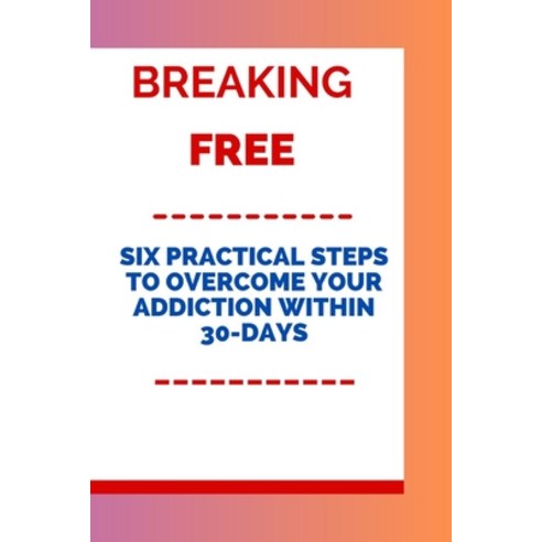 (영문도서) Breaking Free: Six Practical Steps to Overcome Your Addiction Within 30-days Paperback, Independently Published, English, 9798858452980