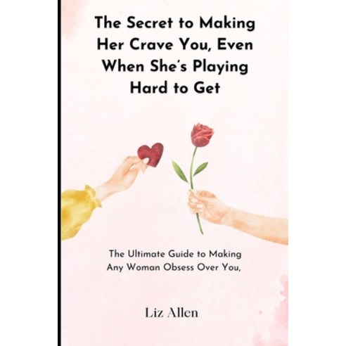 (영문도서) The Secret to Making Her Crave You Even When She''s Playing Hard to Get: The Ultimate Guide t... Paperback, Independently Published, English, 9798880128969