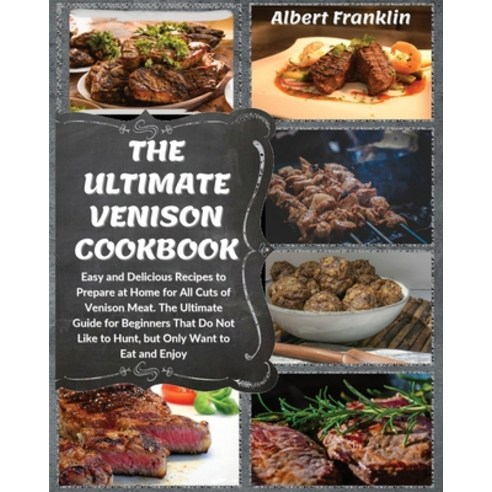 The Ultimate Venison Cookbook: Easy and Delicious Recipes to Prepare at Home for All Cuts of Venison... Paperback, Albert Franklin, English, 9781914136665