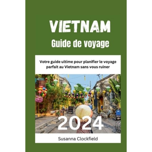 (영문도서) Vietnam Guide de voyage 2024: Votre guide ultime pour planifier le voyage parfait au Vietnam ... Paperback, Independently Published, English, 9798867112165