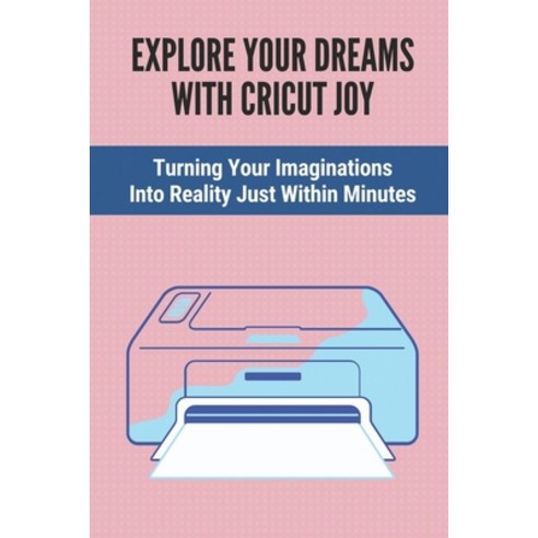(영문도서) Explore Your Dreams With Cricut Joy: Turning Your Imaginations Into Reality Just Within Minut... Paperback, Independently Published, English, 9798533366359