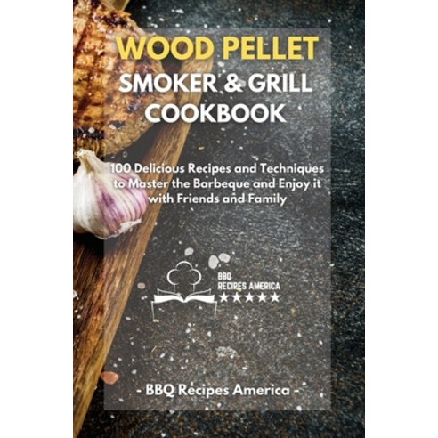 Wood Pellet Smoker And Grill Cookbook: 100 Delicious Recipes and Techniques to Master the Barbeque a... Paperback, BBQ Recipes America, English, 9781801798136