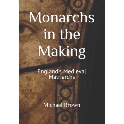 (영문도서) Monarchs in the Making: England''s Medieval Matriarchs Paperback, Independently Published, English, 9798871578070