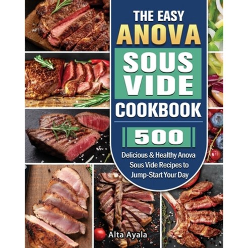 The Easy Anova Sous Vide Cookbook: 500 Delicious & Healthy Anova Sous Vide Recipes to Jump-Start You... Paperback, Alta Ayala, English, 9781801668460