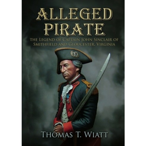 (영문도서) Alleged Pirate: the Legend of Captain John Sinclair of Smithfield and Gloucester Virginia Paperback, Lulu.com, English, 9781471755033