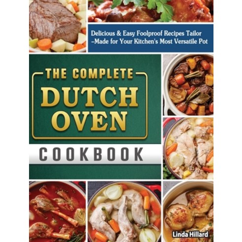 The Complete Dutch Oven Cookbook: Delicious & Easy Foolproof Recipes Tailor-Made for Your Kitchen''s ... Hardcover, Linda Hillard, English, 9781801666299