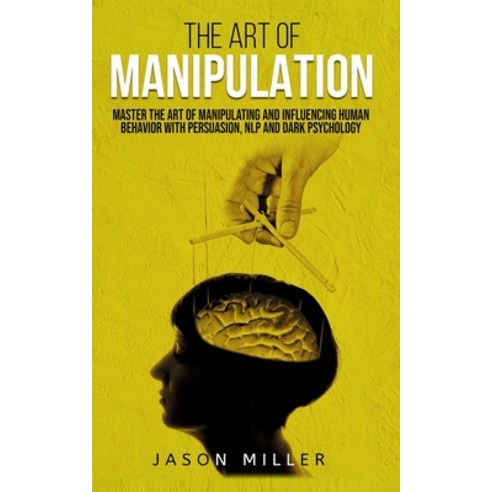 The Art of Manipulation: Master the Art of Manipulating and Influencing Human Behavior with Persuasi... Paperback, Jason Miller