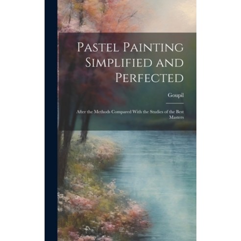 (영문도서) Pastel Painting Simplified and Perfected: After the Methods Compared With the Studies of the ... Hardcover, Legare Street Press, English, 9781020519437