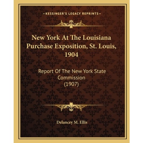 New York At The Louisiana Purchase Exposition St. Louis 1904: Report Of The New York State Commiss... Paperback, Kessinger Publishing