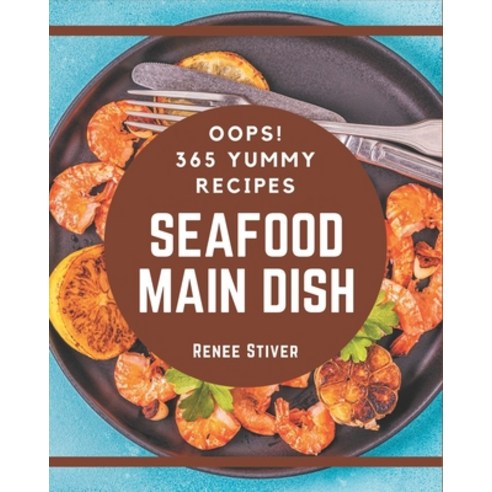 Oops! 365 Yummy Seafood Main Dish Recipes: From The Yummy Seafood Main Dish Cookbook To The Table Paperback, Independently Published
