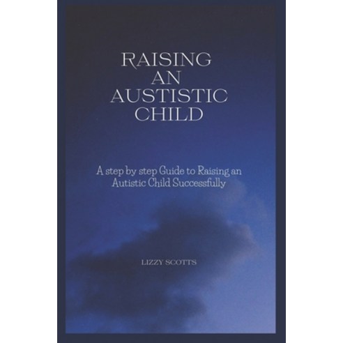 (영문도서) How to Raise an Autistic Child: A step by step Guide to Raising an Autistic Child Successfully Paperback, Independently Published, English, 9798373276955