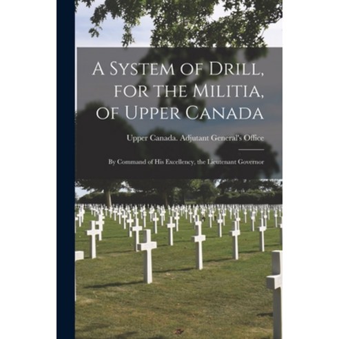 (영문도서) A System of Drill for the Militia of Upper Canada [microform]: by Command of His Excellency... Paperback, Legare Street Press, English, 9781014650788