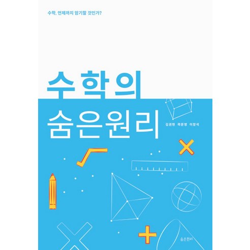 수학의 숨은 원리:수학 언제까지 암기할 것인가?, 숨은원리, 김권현, 곽문영, 이창석