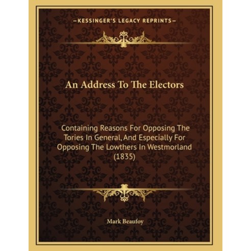 An Address To The Electors: Containing Reasons For Opposing The Tories In General And Especially Fo... Paperback, Kessinger Publishing