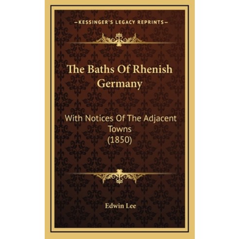 The Baths Of Rhenish Germany: With Notices Of The Adjacent Towns (1850) Hardcover, Kessinger Publishing