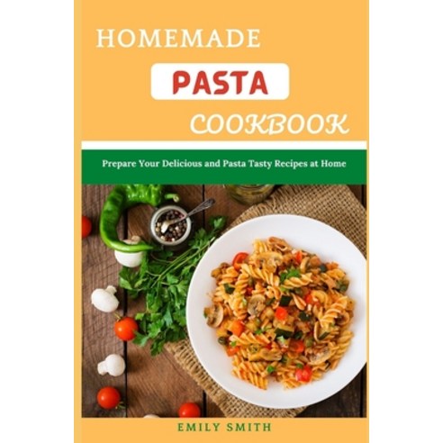 (영문도서) Homemade Pasta Cookbook: Prepare Your Delicious and Pasta Tasty Recipes at Home Paperback, Independently Published, English, 9798513412045