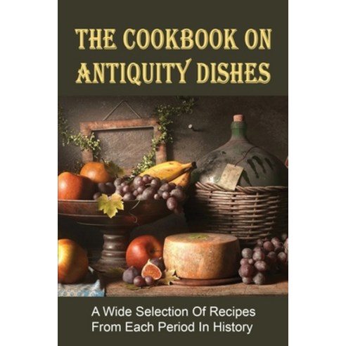(영문도서) The Cookbook On Antiquity Dishes: A Wide Selection Of Recipes From Each Period In History: A ... Paperback, Independently Published, English, 9798532955677