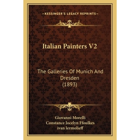 Italian Painters V2: The Galleries Of Munich And Dresden (1893) Paperback, Kessinger Publishing