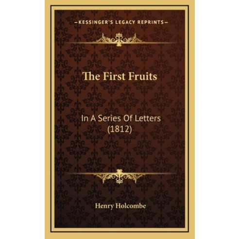 The First Fruits: In A Series Of Letters (1812) Hardcover, Kessinger Publishing