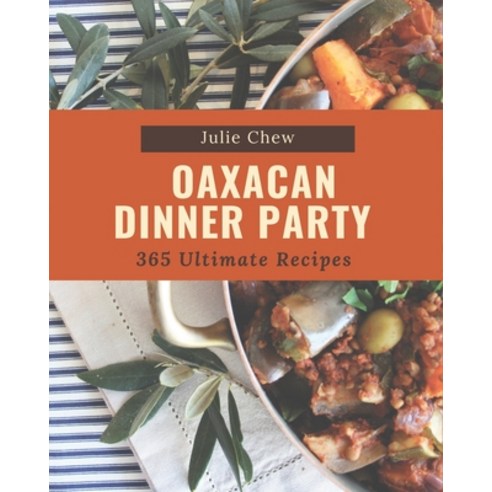 365 Ultimate Oaxacan Dinner Party Recipes: Explore Oaxacan Dinner Party Cookbook NOW! Paperback, Independently Published