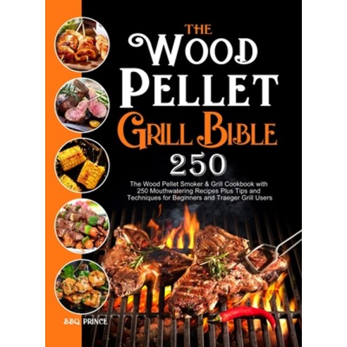 The Wood Pellet Grill Bible: The Wood Pellet Smoker & Grill Cookbook with 250 Mouthwatering Recipes ... Hardcover, BBQ Prince, English, 9781637331842