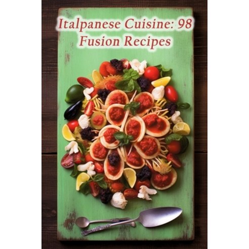 (영문도서) Italpanese Cuisine: 98 Fusion Recipes Paperback, Independently Published, English, 9798859245260