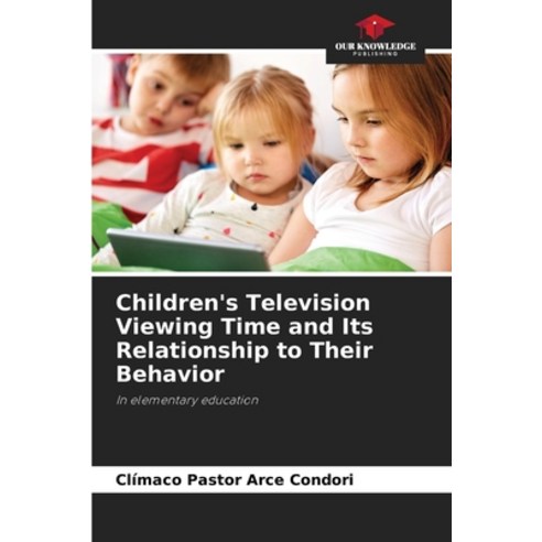 (영문도서) Children''s Television Viewing Time and Its Relationship to Their Behavior Paperback, Our Knowledge Publishing, English, 9786207058464