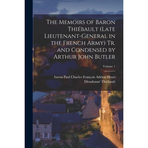 (영문도서) The Memoirs of Baron Thiébault (late Lieutenant-general in the French Army) Tr. and Condensed... Paperback, Legare Street Press, English, 9781018121857