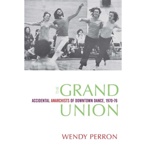 The Grand Union: Accidental Anarchists of Downtown Dance 1970-1976 Paperback, Wesleyan University Press