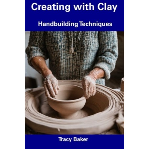 (영문도서) Creating with Clay: Handbuilding Techniques Paperback, Independently Published, English, 9798857379684