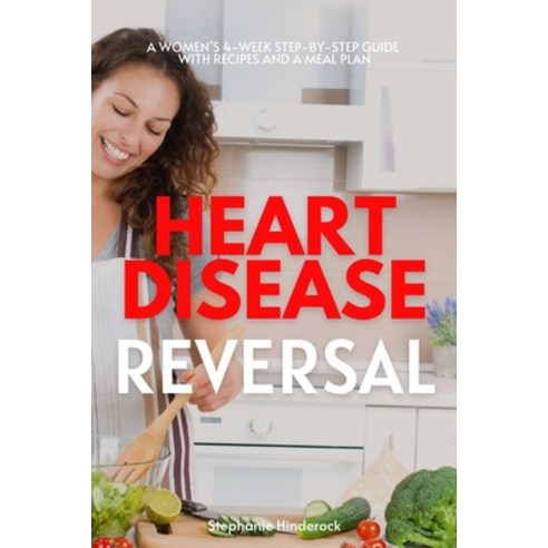 Heart Disease Reversal: A Women''s 4-Week Step-by-Step Guide with Recipes and a Meal Plan Paperback, Independently Published