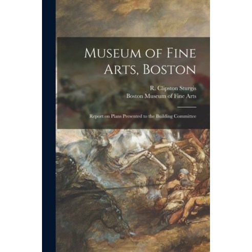 (영문도서) Museum of Fine Arts Boston: Report on Plans Presented to the Building Committee Paperback, Legare Street Press, English, 9781014261038