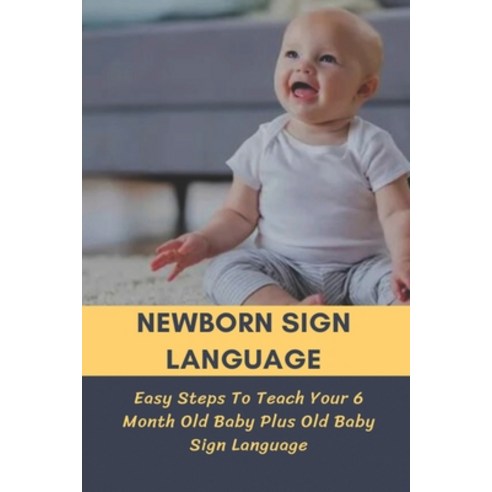 (영문도서) Newborn Sign Language: Easy Steps To Teach Your 6 Month Old Baby Plus Old Baby Sign Language:... Paperback, Independently Published, English, 9798504631592